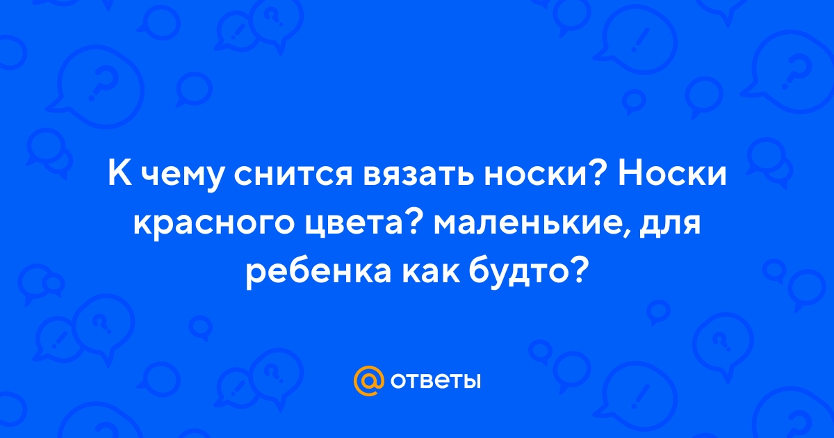 К чему снится вязание? что значит: вязать во сне.