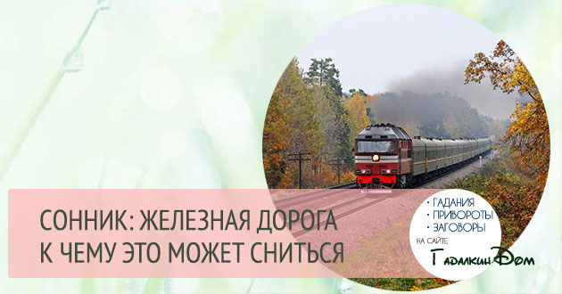 К чему снится поезд. сонники про езду на поезде во сне