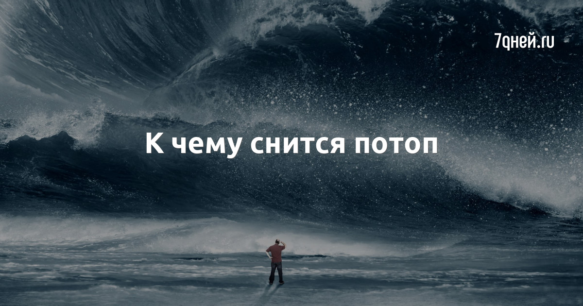 В мифологических представлениях сотворения мира всемирный потоп сыграл решающую роль в завершении предыдущего цикла и сотворении новой жизни К чему снится