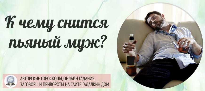 К чему снится пьяный муж 👨 жене — 28 подробных толкований ✨ по популярным сонникам: что означает для женщины видеть, ругаться или спорить во сне с нетрезвым супругом