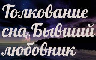 К чему снится бывший любовник? толкование по 50 сонникам